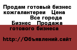 Продам готовый бизнес кожгалантереи › Цена ­ 250 000 - Все города Бизнес » Продажа готового бизнеса   